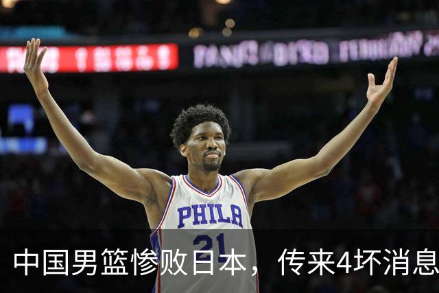 中国男篮惨败日本，传来4坏消息1好消息，三分25中7、篮板41比47，郭士强或下课