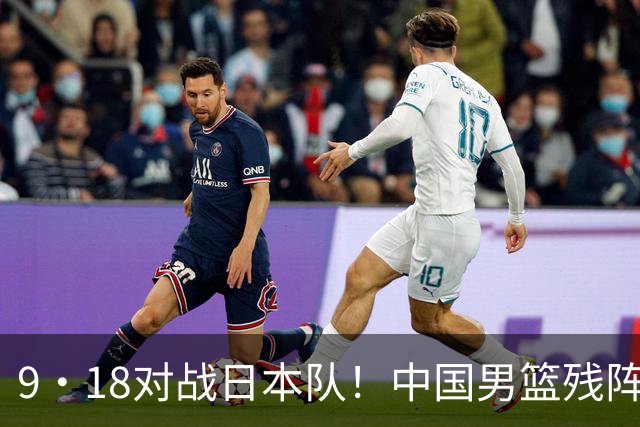 9·18对战日本队！中国男篮残阵出击，这一战不只是为了赢